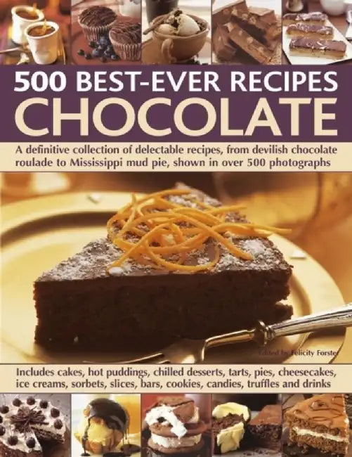 500 Best-Ever Recipes: Chocolate: A Definitive Collection of Delectable Recipes, from Devilish Chocolate Roulade to Mississippi Mud Pie, Shown in Over by Felicity Forster