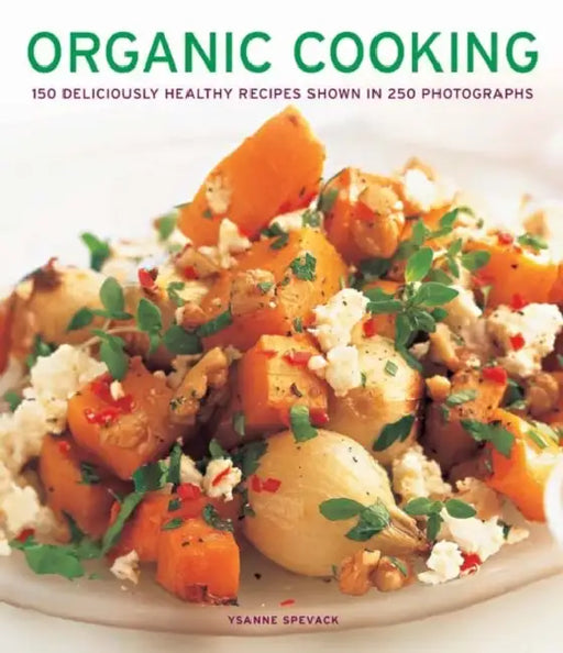 Organic Cooking: 150 Deliciously Healthy Recipes Shown in 250 Photographs by Ysanne Spevack