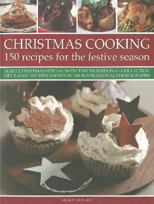 Christmas Cooking: 150 Recipes for the Festive Season: Make Christmas Special with This Traditional Collection of Classic Recipes, Shown by Emma Holley