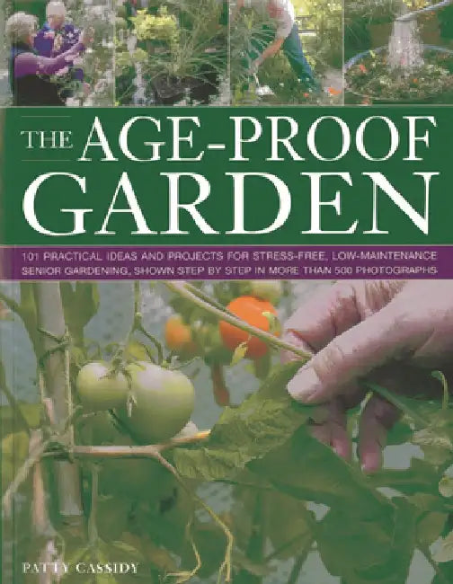The Age-Proof Garden: 101 Practical Ideas and Projects for Stress-Free, Low-Maintenance Senior Gardening, Shown Step by Step in More Than 50 by Patty Cassidy