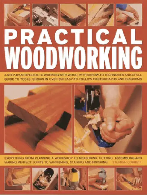 Practical Woodworking: A Step-By-Step Guide to Working with Wood, with Over 60 Techniques and a Full Guide to Tools, Shown in Over 600 Easy-To-Follow by Stephen Corbett