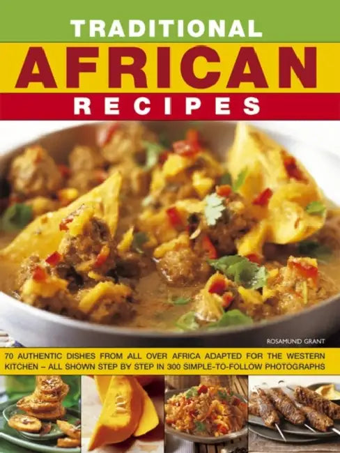 Traditional African Recipes: Authentic Dishes from All Over Africa Adapted for the Western Kitchen - All Shown Step by Step in 300 Simple-To-Follow Ph by Rosamund Grant