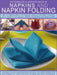 The Complete Illustrated Book of Napkins and Napkin Folding: How to Create Simple and Elegant Displays for Every Occasion, with More Than 150 Ideas fo by Rick Beech