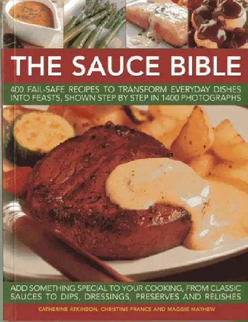 The Sauce Book: 400 Fail-Safe Recipes to Transform Everyday Dishes Into Feasts, Shown Step by Step in 1400 Photographs by Catherine Atkinson