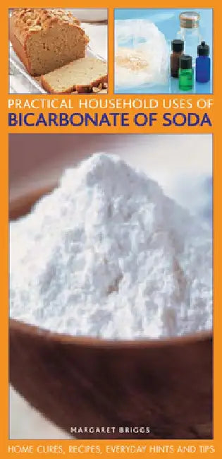 Practical Household Uses of Bicarbonate of Soda: Home Cures, Recipes, Everyday Hints and Tips by Margaret Briggs