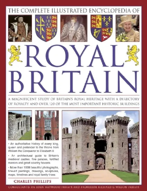 The Complete Illustrated Encyclopedia of Royal Britain: A Magnificent Study of Britains's Royal Heritage with a Directory of Royalty and Over 120 of t by Charles Phillips