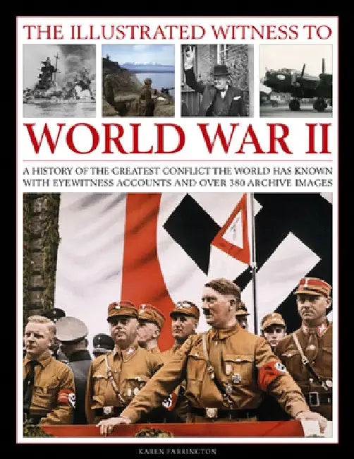 The Illustrated Witness to World War II: A History of the Greatest Conflict the World Has Known, with Eyewitness Accounts and Over 380 Archive Images by Karen Farrington