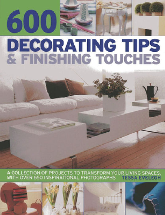 600 Decorating Tips & Finishing Touches: A Collection of Projects to Transform Your Living Spaces, with Over 650 Inspirational Photographs by Tessa Evelegh