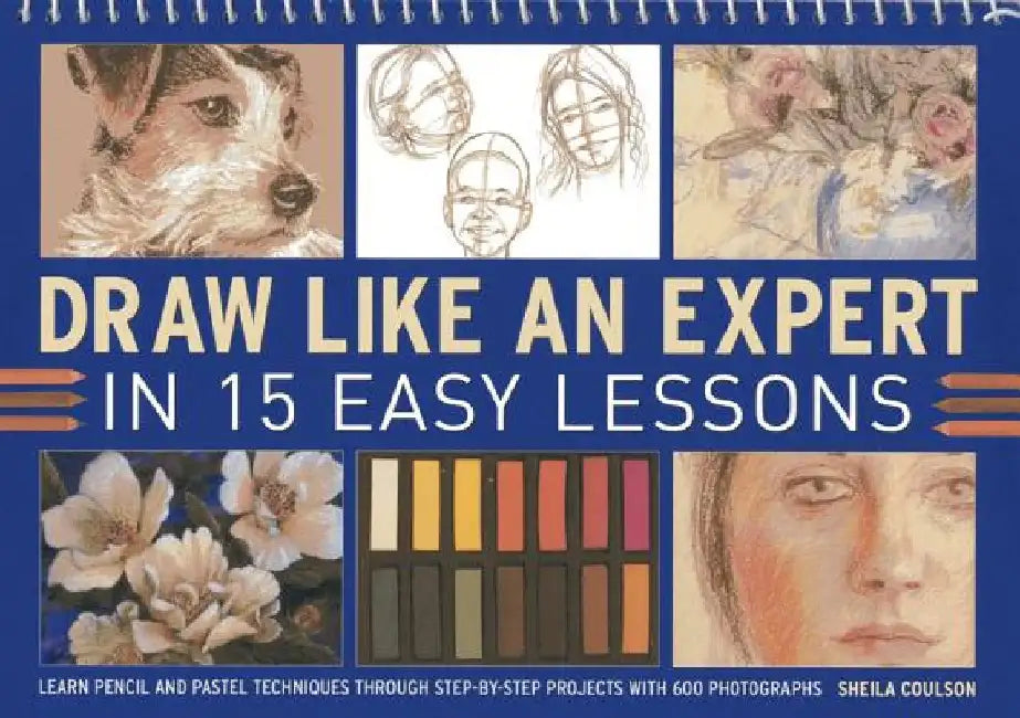 Draw Like an Expert in 15 Easy Lessons: Learn Pencil and Pastel Techniques Through Step-By-Step Projects with 600 Photographs by Sheila Coulson