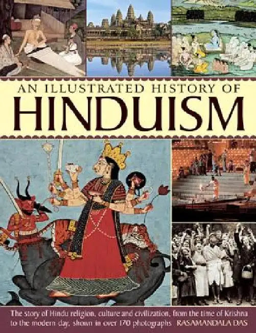 An Illustrated History of Hinduism: The Story of Hindu Religion, Culture and Civilization, from the Time of Krishna to the Modern Day, Shown in Over 1 by Rasamandala Das