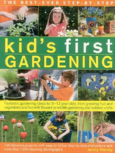 The Best-Ever Step-By-Step Kid's First Gardening: Fantastic Gardening Ideas for 5-12 Year Olds, from Growing Fruit and Vegetables and Fun with Flowers by Jenny Hendy