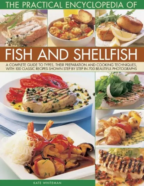 The Practical Encyclopedia of Fish and Shellfish: A Complete Guide to Types, Their Preparation and Cooking Techniques, with 100 Classic Recipes Shown by Kate Whiteman