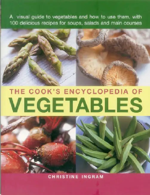 The Cook's Encyclopedia of Vegetables: A Visual Guide to Vegetables and How to Use Them, with 100 Delicious Recipes for Soups, Salads and Main Courses by Christine Ingram
