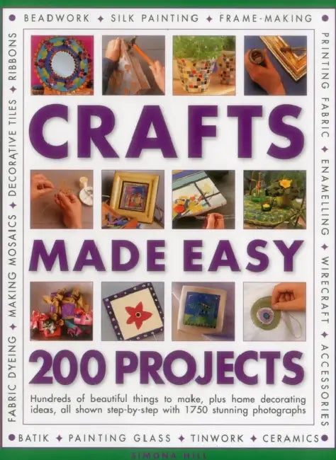 Crafts Made Easy: 200 Projects: Hundreds of Beautiful Things to Make, Plus Home Decorating Ideas, All Shown Step by Step with 1750 Stunning Photograph by Simona Hill