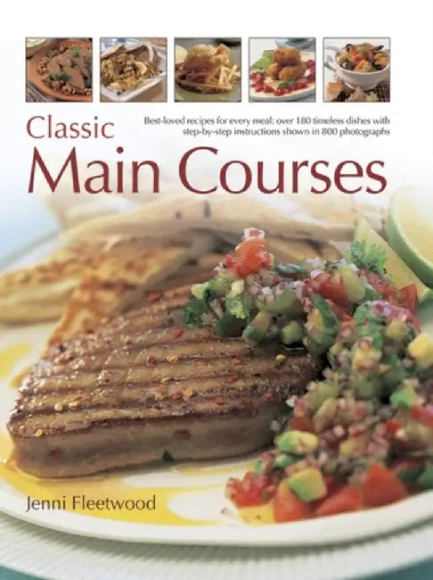Classic Main Courses: Best-Loved Recipes for Every Meal: Over 180 Timeless Dishes with Step-By-Step Instructions Shown in 800 Photographs by Jenni Fleetwood