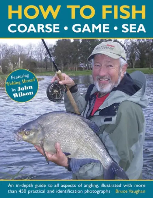 How to Fish: Coarse, Game and Sea: An In-Depth Guide to All Aspects of Angling, Illustrated with More Than 450 Practical and Identification Photograph by Bruce Vaughan