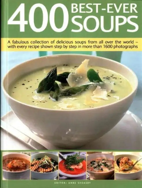 400 Best-Ever Soups: A Fabulous Collection of Delicious Soups from All Over the World - With Every Recipe Shown Step by Step in More Than 1 by Anne Sheasby