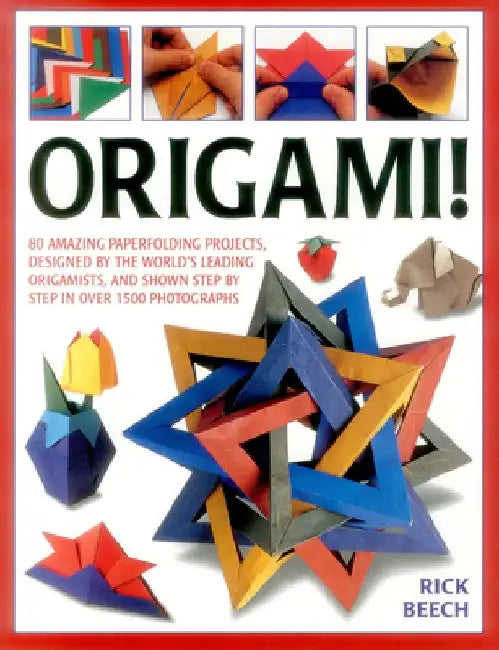 Origami!: 80 Amazing Paperfolding Projects, Designed by the World's Leading Origamists, and Shown Step by Step in Over 1500 Phot by Rick Beech