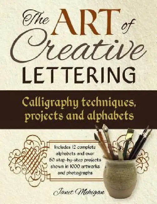 The Art of Creative Lettering: Calligraphy Techniques, Projects and Alphabets: Includes 12 Complete Alphabets and Over 50 Step-By-Step Projects Shown by Janet Mehigan