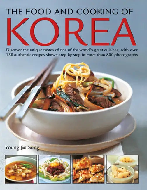 The Food and Cooking of Korea: Discover the Unique Tastes of One of the World's Great Cuisines, with Over 150 Authentic Recipes Shown Step by Step in by Young Jin Song