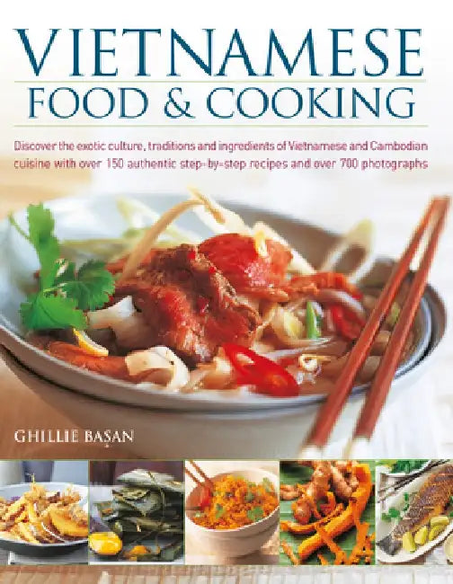 Vietnamese Food & Cooking: Discover the Exotic Culture, Traditions and Ingredients of Vietnamese and Cambodian Cuisine with Over 150 Authentic St by Ghillie Basan