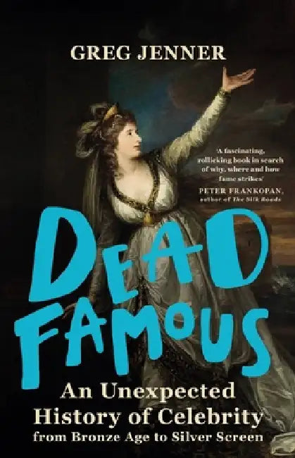 Dead Famous: An Unexpected History of Celebrity from Bronze Age to Silver Screen by Greg Jenner