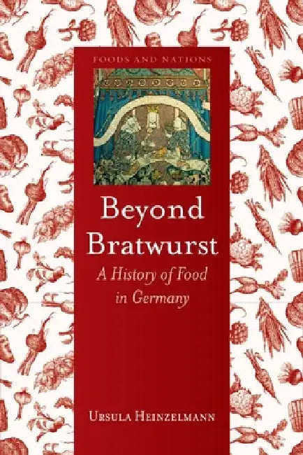 Beyond Bratwurst: A History of Food in Germany by Ursula Heinzelmann