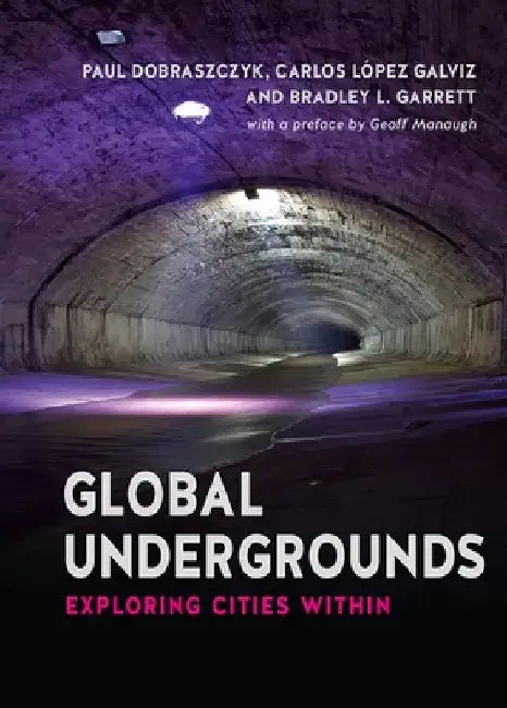 Global Undergrounds: Exploring Cities Within by Paul Dobraszczyk