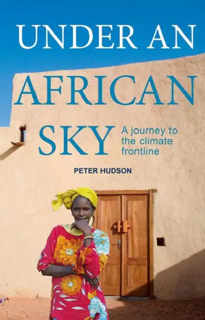 Under an African Sky: A Journey to Africa's Climate Frontline by Peter Hudson