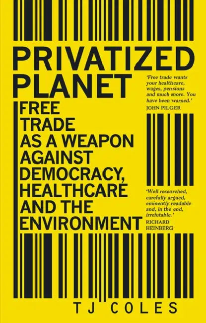 Privatized Planet: Free Trade as a Weapon Against Democracy, Healthcare and the Environment by T. J. Coles