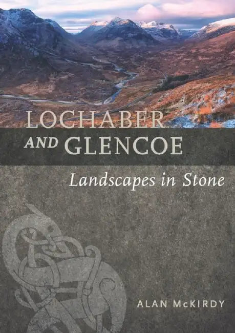 Lochaber and Glencoe: Landscapes in Stone by Alan McKirdy