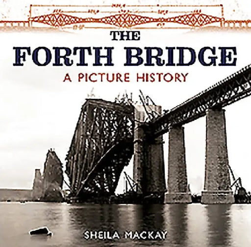 The Forth Bridge: A Picture History by Sheila McKay