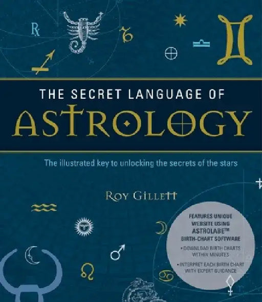 The Secret Language of Astrology: The Illustrated Key to Unlocking the Secrets of the Stars by Roy Gillett