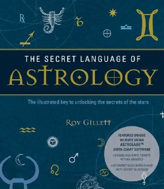 The Secret Language of Astrology: The Illustrated Key to Unlocking the Secrets of the Stars by Roy Gillett