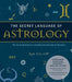 The Secret Language of Astrology: The Illustrated Key to Unlocking the Secrets of the Stars by Roy Gillett