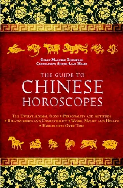 The Guide to Chinese Horoscopes: The Twelve Animal Signs * Personality and Aptitude * Relationships and Compatibility * Work, Money and Health by Gerry Maguire