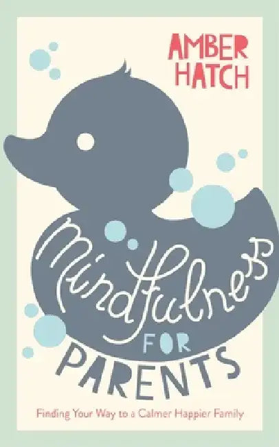 Mindfulness for Parents: Finding Your Way to a Calmer Happier Family by Amber Hatch