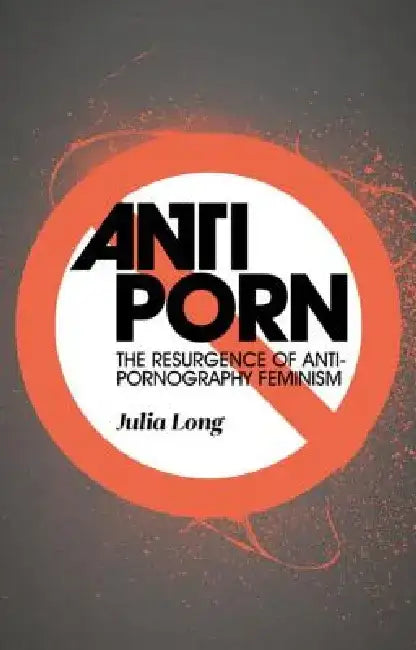 Anti-Porn: The Resurgence of Anti-Pornography Feminism by Julia Long