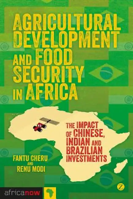 Agricultural Development and Food Security in Africa: The Impact of Chinese, Indian and Brazilian Investments by Fantu Cheru