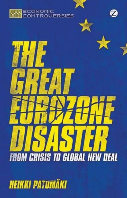 The Great Eurozone Disaster: From Crisis to Global New Deal by Heikki Patomaki