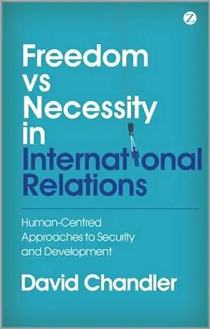 Freedom Vs Necessity In International Relations: Human-Centred Approaches to Security and Development by David Chandler