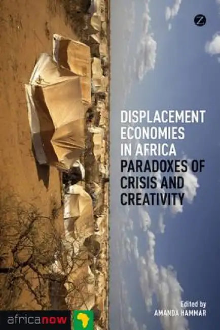 Displacement Economies in Africa: Paradoxes of Crisis and Creativity by Ama Hammar