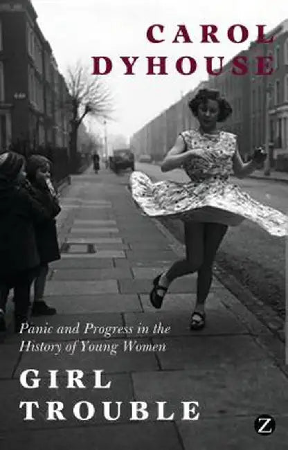 Girl Trouble: Panic and Progress in the History of Young Women by Carol Dyhouse