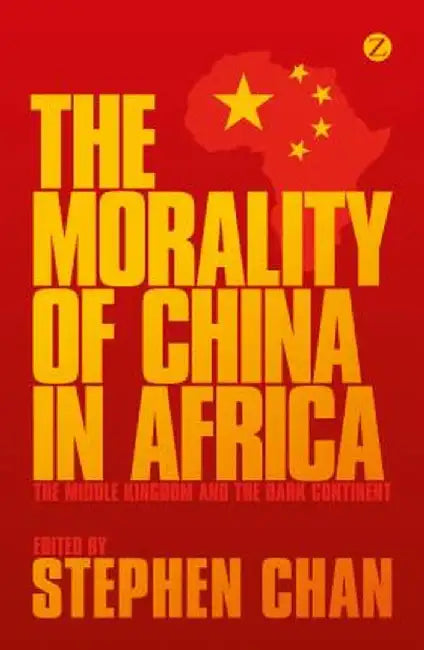 The Morality of China in Africa: The Middle Kingdom and the Dark Continent by Stephen Chan
