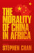 The Morality of China in Africa: The Middle Kingdom and the Dark Continent by Stephen Chan