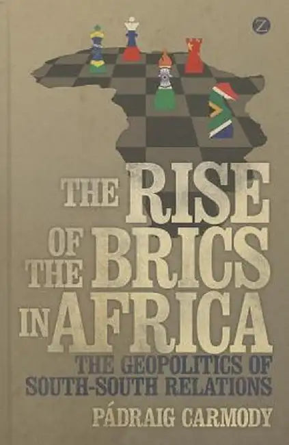 The Rise of the Brics in Africa: The Geopolitics of South-South Relations by Padraig Carmody