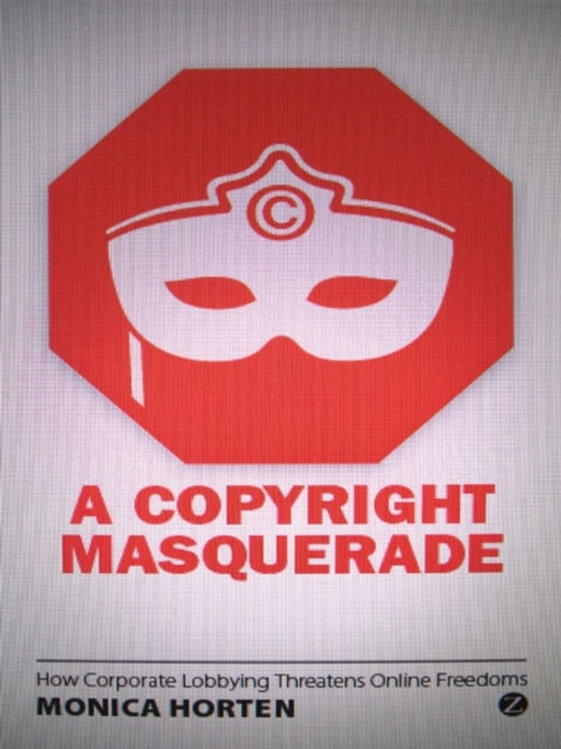 A Copyright Masquerade: How Corporate Lobbying Threatens Online Freedoms by Monica Horten