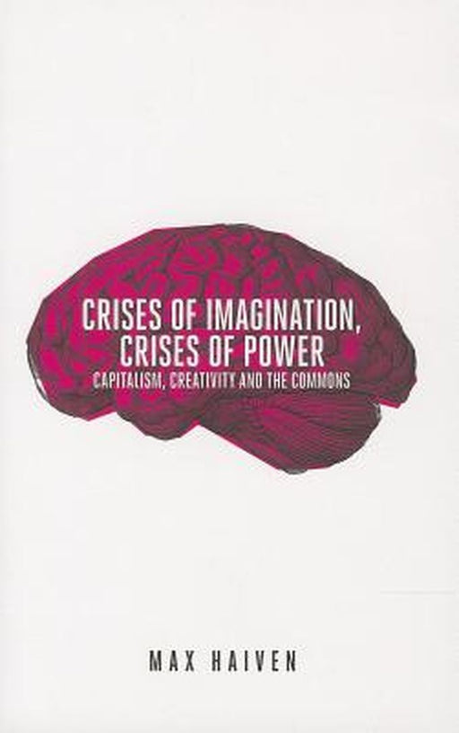 Crises Of Imagination, Crises Of Power: Capitalism, Culture and Resistance in a Post-crash World by Max Haiven