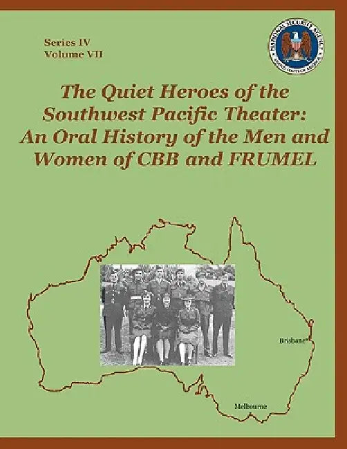 The Quiet Heroes of the Southwest Pacific Theater: An Oral History of the Men and Women of CBB and FRUMEL by Sharon A. Maneki, David A. Hatch, Center for Cryptologic History