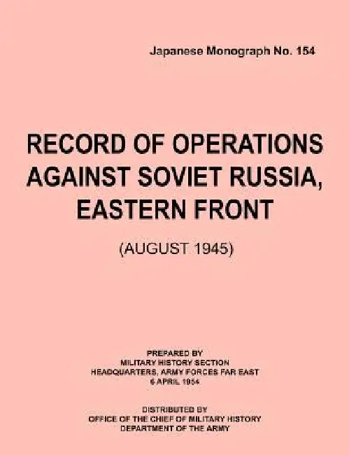 Record of Operations Against Soviet Russia, Eastern Front (August 1945) (Japanese Monograph, no. 154) by Military History Section, Army Forces Far East Headquarters, Office of Chief of Military History